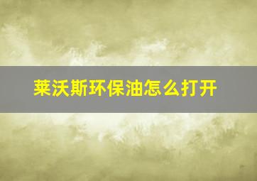 莱沃斯环保油怎么打开