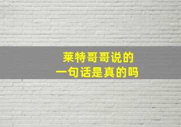 莱特哥哥说的一句话是真的吗