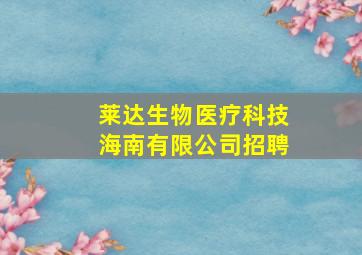 莱达生物医疗科技海南有限公司招聘