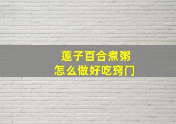 莲子百合煮粥怎么做好吃窍门