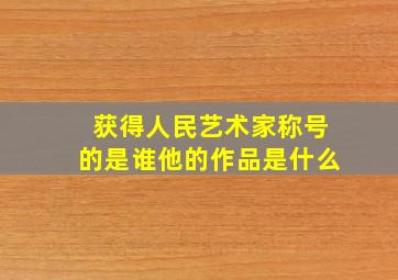 获得人民艺术家称号的是谁他的作品是什么