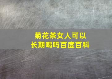 菊花茶女人可以长期喝吗百度百科