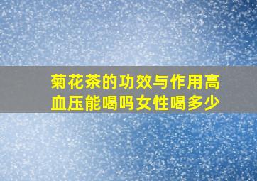 菊花茶的功效与作用高血压能喝吗女性喝多少