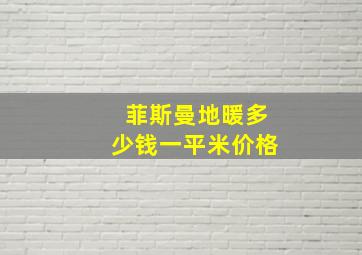 菲斯曼地暖多少钱一平米价格