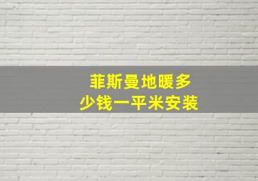 菲斯曼地暖多少钱一平米安装