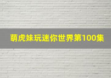 萌虎妹玩迷你世界第100集