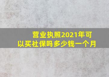 营业执照2021年可以买社保吗多少钱一个月