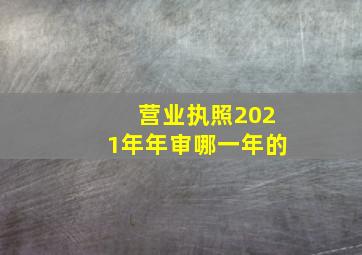 营业执照2021年年审哪一年的