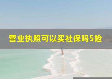 营业执照可以买社保吗5险