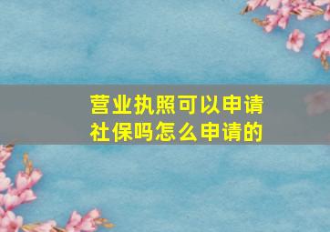 营业执照可以申请社保吗怎么申请的