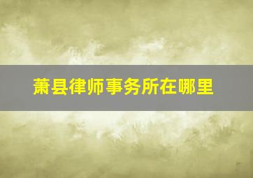 萧县律师事务所在哪里