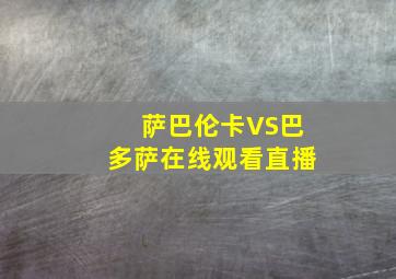 萨巴伦卡VS巴多萨在线观看直播