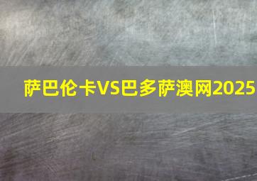 萨巴伦卡VS巴多萨澳网2025