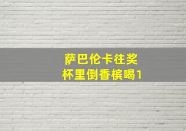 萨巴伦卡往奖杯里倒香槟喝1