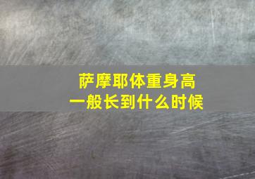 萨摩耶体重身高一般长到什么时候