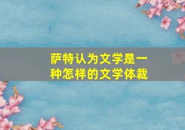 萨特认为文学是一种怎样的文学体裁