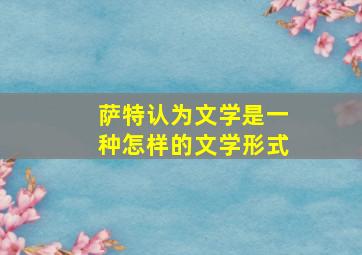 萨特认为文学是一种怎样的文学形式