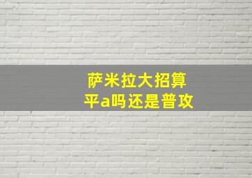 萨米拉大招算平a吗还是普攻