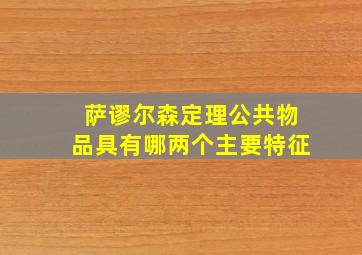 萨谬尔森定理公共物品具有哪两个主要特征