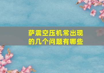 萨震空压机常出现的几个问题有哪些