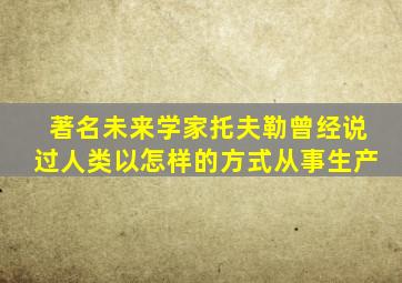 著名未来学家托夫勒曾经说过人类以怎样的方式从事生产