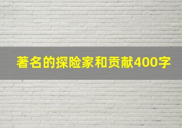 著名的探险家和贡献400字