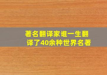 著名翻译家谁一生翻译了40余种世界名著