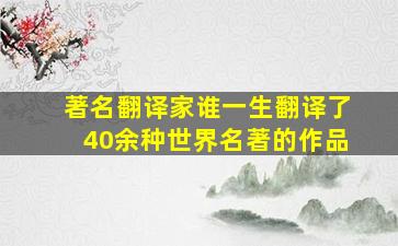 著名翻译家谁一生翻译了40余种世界名著的作品