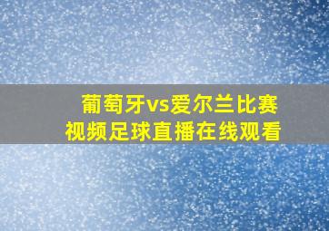 葡萄牙vs爱尔兰比赛视频足球直播在线观看