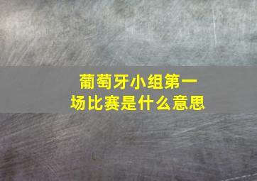 葡萄牙小组第一场比赛是什么意思