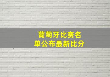 葡萄牙比赛名单公布最新比分