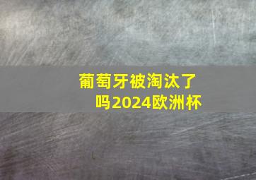 葡萄牙被淘汰了吗2024欧洲杯