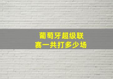 葡萄牙超级联赛一共打多少场