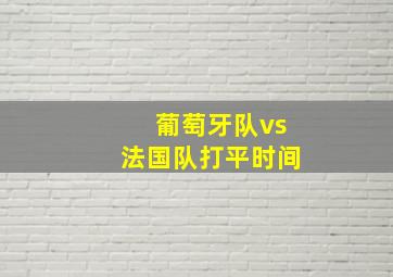 葡萄牙队vs法国队打平时间