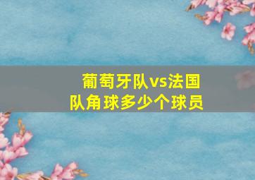 葡萄牙队vs法国队角球多少个球员