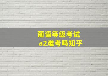 葡语等级考试a2难考吗知乎