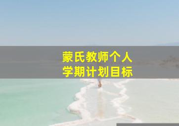 蒙氏教师个人学期计划目标