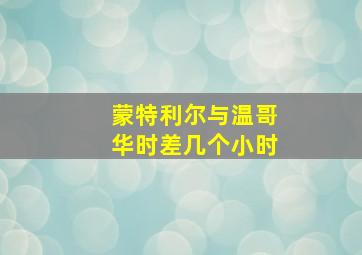 蒙特利尔与温哥华时差几个小时