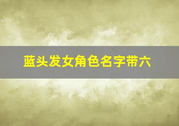 蓝头发女角色名字带六