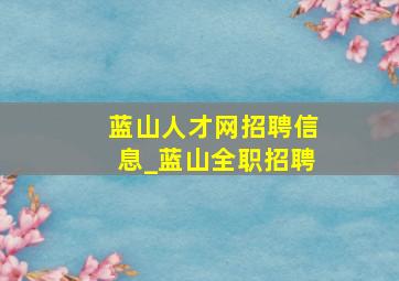 蓝山人才网招聘信息_蓝山全职招聘