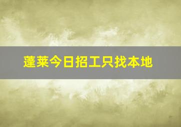 蓬莱今日招工只找本地