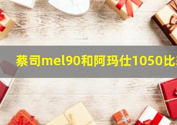 蔡司mel90和阿玛仕1050比较