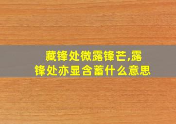 藏锋处微露锋芒,露锋处亦显含蓄什么意思