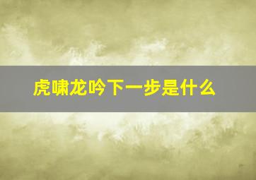 虎啸龙吟下一步是什么