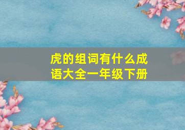 虎的组词有什么成语大全一年级下册