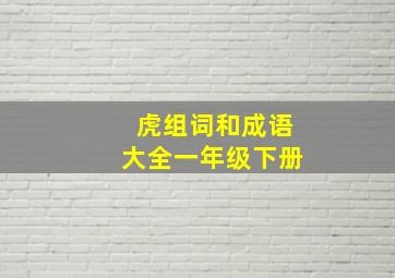 虎组词和成语大全一年级下册