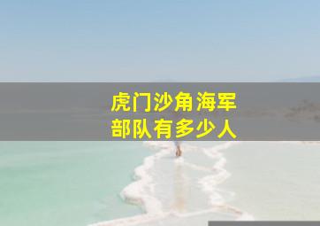 虎门沙角海军部队有多少人