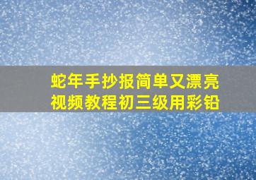 蛇年手抄报简单又漂亮视频教程初三级用彩铅