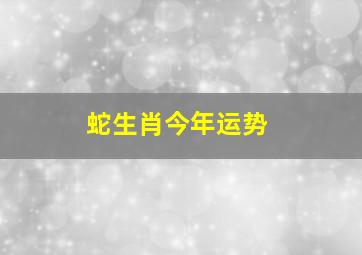 蛇生肖今年运势