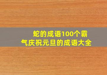 蛇的成语100个霸气庆祝元旦的成语大全